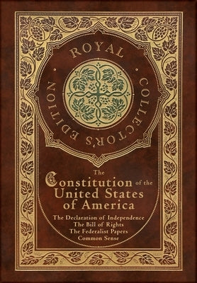 The Constitution of the United States of America: The Declaration of Independence, The Bill of Rights, Common Sense, and The Federalist Papers (Royal by Hamilton, Alexander