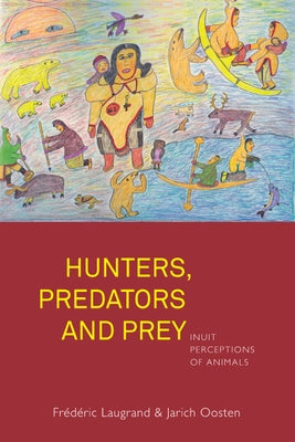 Hunters, Predators and Prey: Inuit Perceptions of Animals by Laugrand, Fr&#233;d&#233;ric