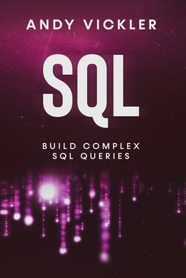 SQL: Build Complex SQL Queries by Vickler, Andy