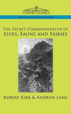 The Secret Commonwealth of Elves, Fauns and Fairies by Kirk, Robert