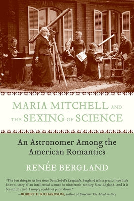 Maria Mitchell and the Sexing of Science: An Astronomer among the American Romantics by Bergland, Renee