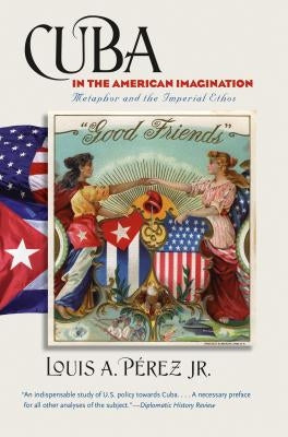 Cuba in the American Imagination: Metaphor and the Imperial Ethos by P&#233;rez, Louis A., Jr.