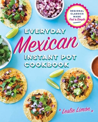 Everyday Mexican Instant Pot Cookbook: Regional Classics Made Fast and Simple by Lim&#243;n, Leslie