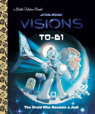 T0-B1: The Droid Who Became a Jedi (Star Wars: Visions) by Golden Books