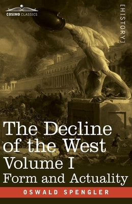 The Decline of the West, Volume I: Form and Actuality by Spengler, Oswald