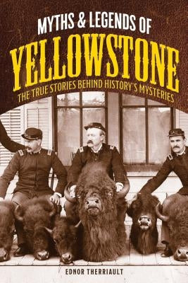 Myths and Legends of Yellowstone: The True Stories behind History's Mysteries by Therriault, Ednor