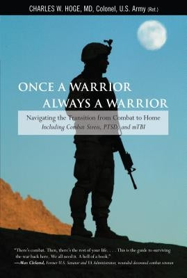 Once a Warrior--Always a Warrior: Navigating The Transition From Combat To Home--Including Combat Stress, Ptsd, And Mtbi, First Edition by Hoge, Charles