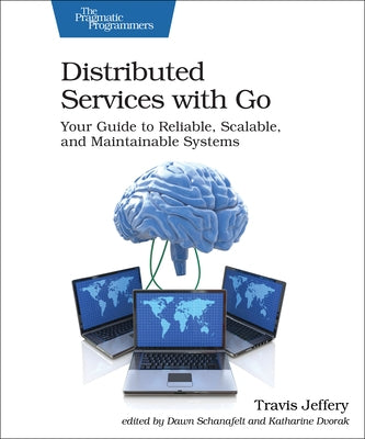 Distributed Services with Go: Your Guide to Reliable, Scalable, and Maintainable Systems by Jeffery, Travis