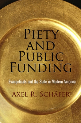 Piety and Public Funding: Evangelicals and the State in Modern America by Sch&#228;fer, Axel R.