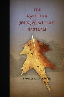 The Natures of John and William Bartram by Slaughter, Thomas P.