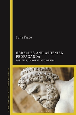 Heracles and Athenian Propaganda: Politics, Imagery and Drama by Frade, Sofia