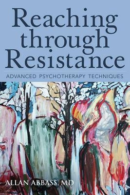 Reaching Through Resistance: Advanced Psychotherapy Techniques by Abbass, Allan, MD