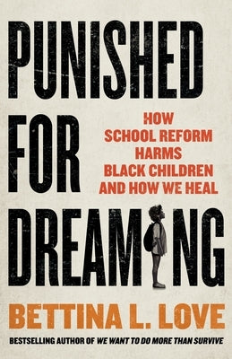 Punished for Dreaming: How School Reform Harms Black Children and How We Heal by Love, Bettina L.