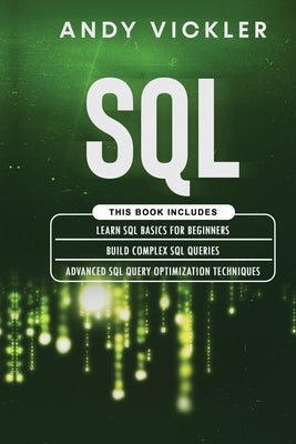 SQL: This book includes: Learn SQL Basics for beginners + Build Complex SQL Queries + Advanced SQL Query optimization techn by Vickler, Andy