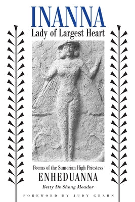 Inanna, Lady of Largest Heart: Poems of the Sumerian High Priestess Enheduanna by Meador, Betty de Shong