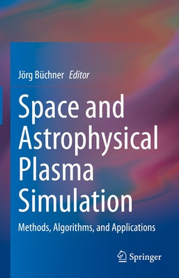 Space and Astrophysical Plasma Simulation: Methods, Algorithms, and Applications by B&#252;chner, J&#246;rg