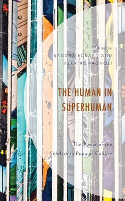 The Human in Superhuman: The Power of the Sidekick in Popular Culture by Eckard, Sandra