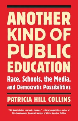 Another Kind of Public Education: Race, Schools, the Media, and Democratic Possibilities by Collins, Patricia Hill