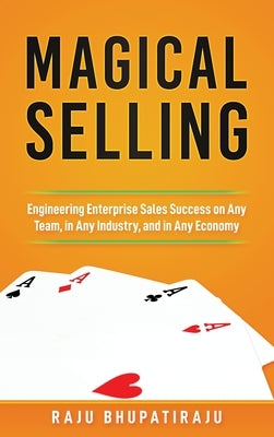 Magical Selling: Engineering Enterprise Sales Success on Any Team, in Any Industry, and in Any Economy by Bhupatiraju, Raju