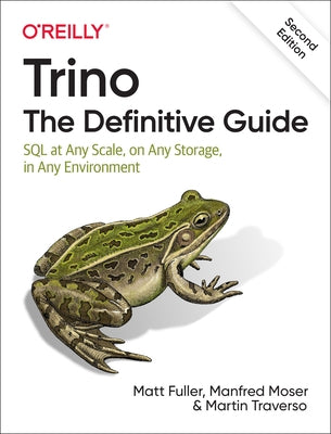 Trino: The Definitive Guide: SQL at Any Scale, on Any Storage, in Any Environment by Fuller, Matt