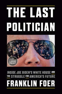 The Last Politician: Inside Joe Biden's White House and the Struggle for America's Future by Foer, Franklin