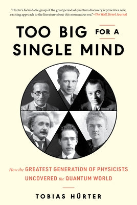 Too Big for a Single Mind: How the Greatest Generation of Physicists Uncovered the Quantum World by H&#252;rter, Tobias