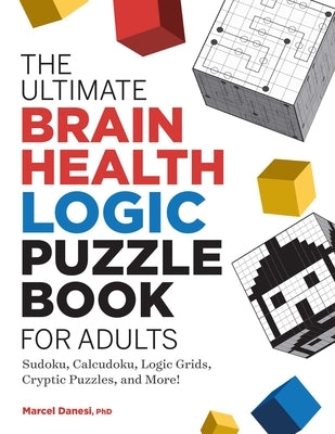 The Ultimate Brain Health Logic Puzzle Book for Adults: Sudoku, Calcudoku, Logic Grids, Cryptic Puzzles, and More! by Danesi, Marcel