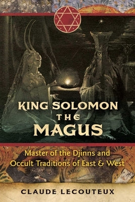 King Solomon the Magus: Master of the Djinns and Occult Traditions of East and West by Lecouteux, Claude