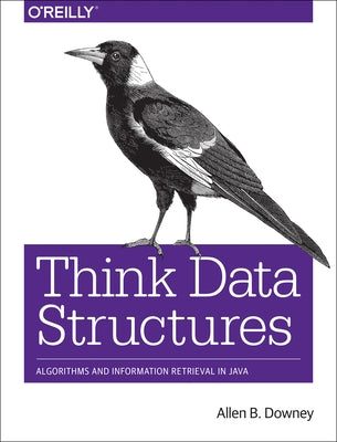 Think Data Structures: Algorithms and Information Retrieval in Java by Downey, Allen