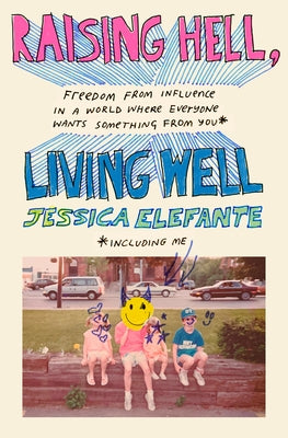 Raising Hell, Living Well: Freedom from Influence in a World Where Everyone Wants Something from You (Including Me) by Elefante, Jessica